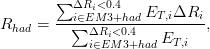        &sum;  &Delta;R <0.4
       ---i&isin;EiM3+had-ET,i&Delta;Ri--
Rhad =   &sum;  &Delta;Ri<0.4          ,
            i&isin;EM3+had  ET,i
      
