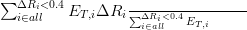 &sum; &Delta;Ri<0.4
  i&isin;all   ET,i&Delta;Ri &sum;-&Delta;Ri<0.4ET,i-----
                   i&isin;all