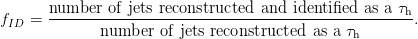        number  of jets reconstructed and identified as a &tau;h
fID =  --------------------------------------------------.
              number  of jets reconstructed as a &tau;h
