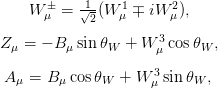     W �&mu; =  1&radic;-(W 1&mu; ∓ iW 2&mu;),
            2
Z&mu; = &minus; B &mu;sinθW  + W 3&mu; cosθW ,

A &mu; = B &mu;cos θW + W &mu;3sin θW ,

