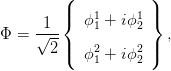         (           )
     1  |{  ϕ1 + iϕ1 |}
&Phi; =  &radic;---   1     2   ,
      2 |(  ϕ2 + iϕ2 |)
            1     2
