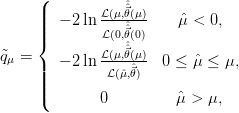       (           ˆ
      ||  &minus; 2 ln L(&mu;,⃗θˆ(&mu;)   ˆ&mu; < 0,
      |||{       L (0,⃗θˆˆ(0)
              L(&mu;,⃗θˆˆ(&mu;)
q˜&mu; =  |  &minus; 2 ln----ˆ⃗--  0 &le; ˆ&mu; &le; &mu;,
      ||||        L(ˆ&mu;,θ)
      (       0          ˆ&mu; > &mu;,
