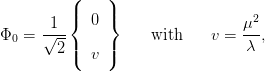           (    )
          |    |
       1  {  0 }                 &mu;2
&Phi;0 =  &radic;---|    |     with    v = -&lambda;-,
        2 (  v )

