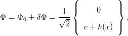                     (           )
                    |{     0     |}
&Phi; =  &Phi;0 + &delta;&Phi; =  &radic;1--              ,
                  2 |(  v + h (x) |)
