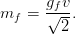        gfv-
mf  =  &radic; -.
         2
